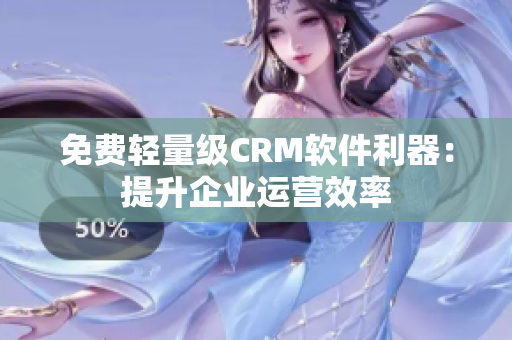 免費輕量級CRM軟件利器：提升企業運營效率