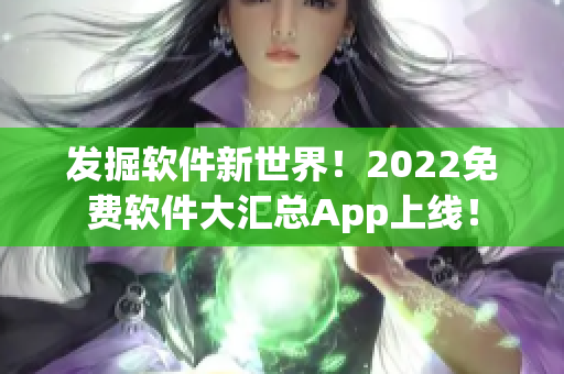 發掘軟件新世界！2022免費軟件大匯總App上線！