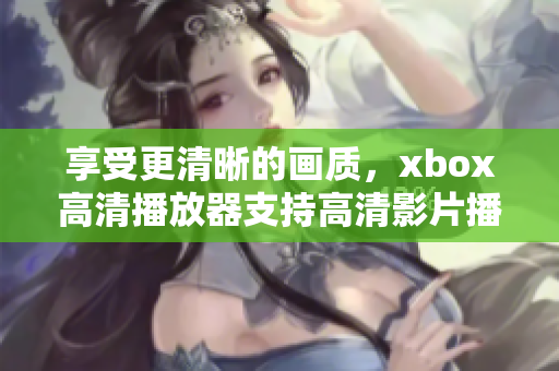 享受更清晰的畫質，xbox高清播放器支持高清影片播放