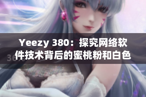 Yeezy 380：探究網(wǎng)絡(luò)軟件技術(shù)背后的蜜桃粉和白色設(shè)計(jì)