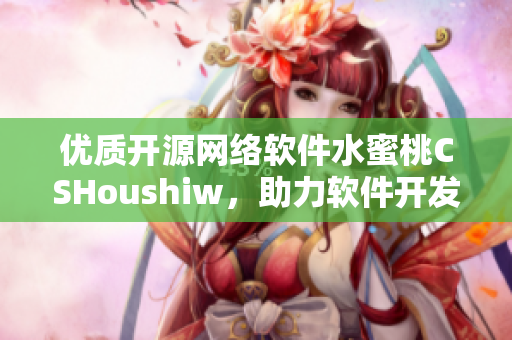 優質開源網絡軟件水蜜桃CSHoushiw，助力軟件開發實現高效易用