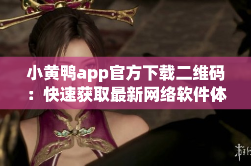 小黃鴨app官方下載二維碼：快速獲取最新網絡軟件體驗