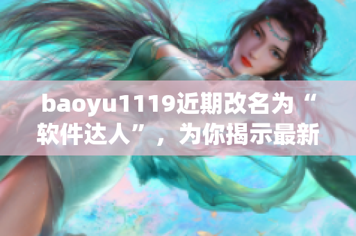 baoyu1119近期改名為“軟件達人”，為你揭示最新軟件技巧