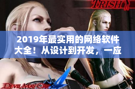 2019年最實用的網絡軟件大全！從設計到開發，一應俱全，快來了解