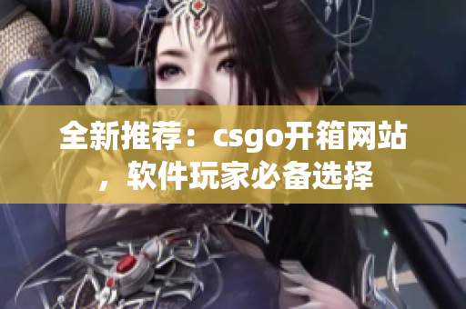 全新推薦：csgo開箱網站，軟件玩家必備選擇