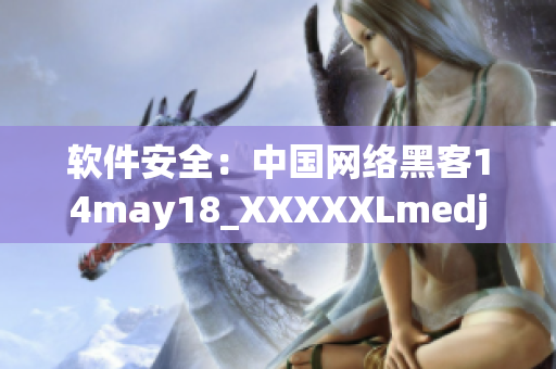 軟件安全：中國網絡黑客14may18_XXXXXLmedjyf重新出擊！