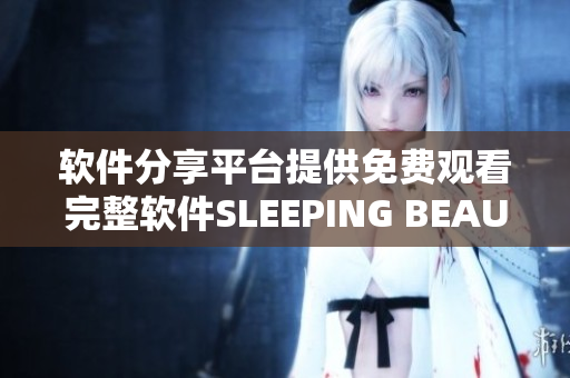 軟件分享平臺提供免費觀看完整軟件SLEEPING BEAUTY版