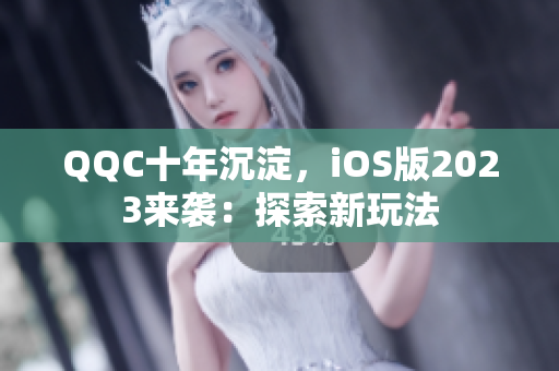 QQC十年沉淀，iOS版2023來襲：探索新玩法