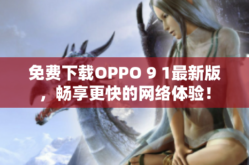 免費下載OPPO 9 1最新版，暢享更快的網絡體驗！