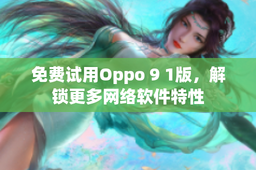 免費試用Oppo 9 1版，解鎖更多網絡軟件特性