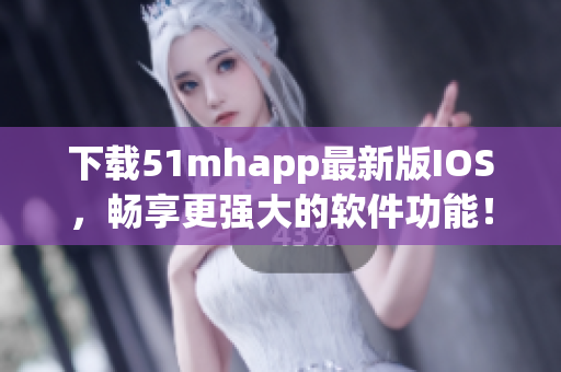 下載51mhapp最新版IOS，暢享更強大的軟件功能！