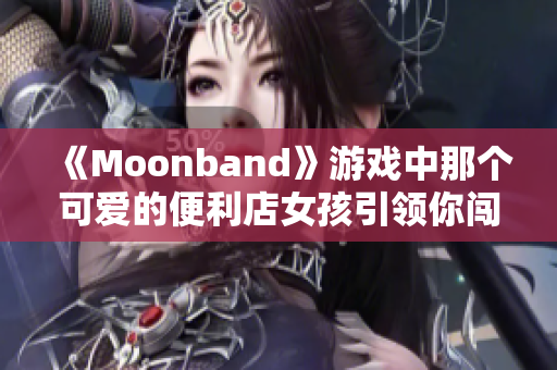 《Moonband》游戲中那個可愛的便利店女孩引領你闖蕩億萬星系