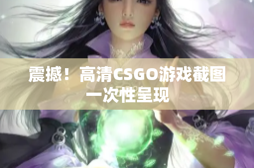 震撼！高清CSGO游戲截圖一次性呈現