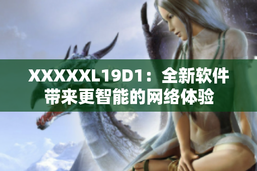 XXXXXL19D1：全新軟件帶來更智能的網絡體驗