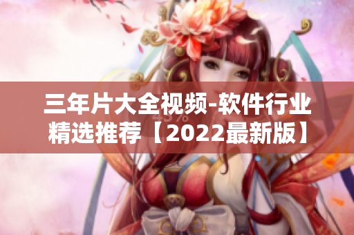 三年片大全視頻-軟件行業精選推薦【2022最新版】