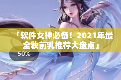 「軟件女神必備！2021年最全妝前乳推薦大盤點」