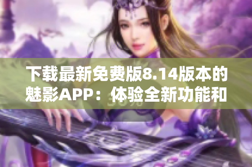 下載最新免費版8.14版本的魅影APP：體驗全新功能和優(yōu)化！