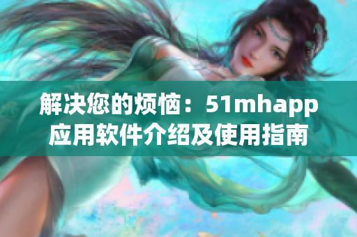 解決您的煩惱：51mhapp應(yīng)用軟件介紹及使用指南