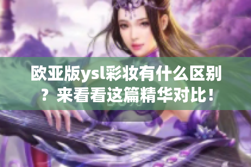 歐亞版ysl彩妝有什么區(qū)別？來(lái)看看這篇精華對(duì)比！