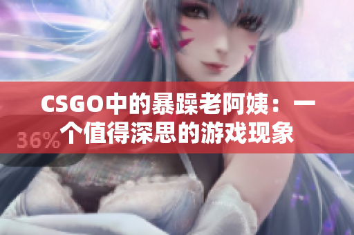 CSGO中的暴躁老阿姨：一個值得深思的游戲現(xiàn)象