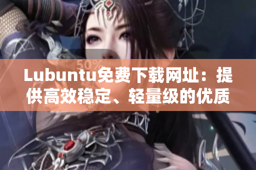 Lubuntu免費下載網址：提供高效穩定、輕量級的優質軟件