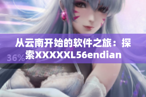 從云南開(kāi)始的軟件之旅：探索XXXXXL56endian