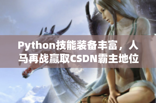 Python技能裝備豐富，人馬再戰(zhàn)贏取CSDN霸主地位