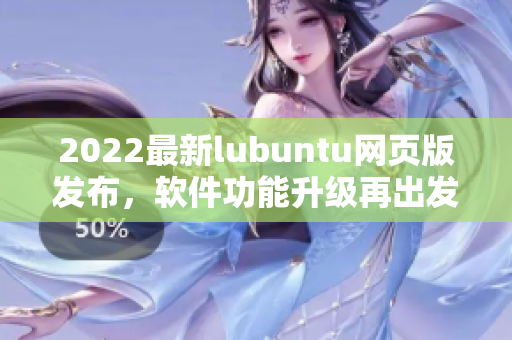 2022最新lubuntu網(wǎng)頁版發(fā)布，軟件功能升級再出發(fā)