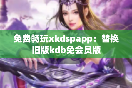 免費暢玩xkdspapp：替換舊版kdb免會員版