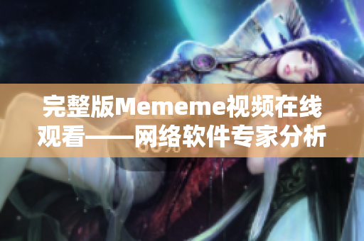 完整版Mememe視頻在線觀看——網絡軟件專家分析與解析