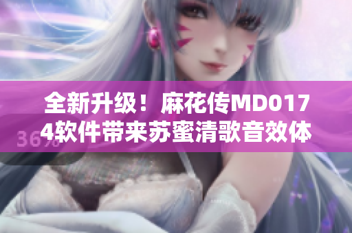 全新升級！麻花傳MD0174軟件帶來蘇蜜清歌音效體驗