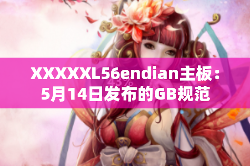 XXXXXL56endian主板：5月14日發(fā)布的GB規(guī)范