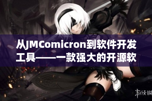 從JMComicron到軟件開發(fā)工具——一款強(qiáng)大的開源軟件跨平臺(tái)編輯器！