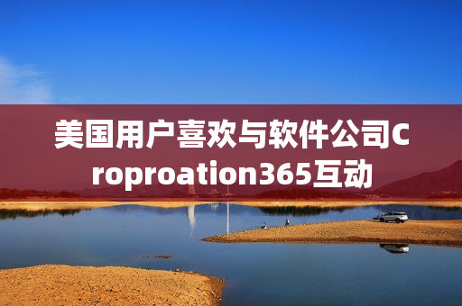 美國用戶喜歡與軟件公司Croproation365互動