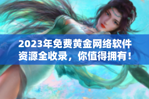 2023年免費黃金網絡軟件資源全收錄，你值得擁有！