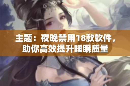 主題：夜晚禁用18款軟件，助你高效提升睡眠質量