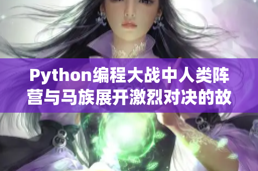 Python編程大戰(zhàn)中人類陣營(yíng)與馬族展開(kāi)激烈對(duì)決的故事