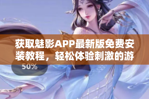 獲取魅影APP最新版免費安裝教程，輕松體驗刺激的游戲樂趣