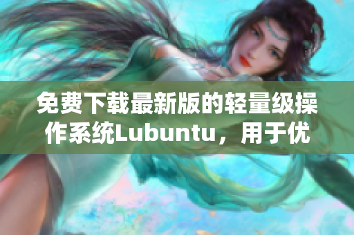 免費下載最新版的輕量級操作系統Lubuntu，用于優化您的軟件使用體驗