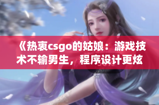 《熱衷csgo的姑娘：游戲技術不輸男生，程序設計更炫酷》