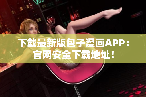 下載最新版包子漫畫APP：官網安全下載地址！