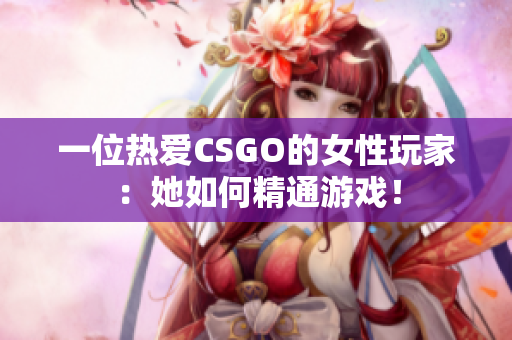 一位熱愛CSGO的女性玩家：她如何精通游戲！