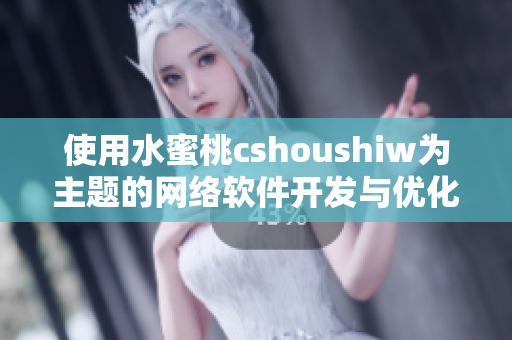 使用水蜜桃cshoushiw為主題的網絡軟件開發與優化指南