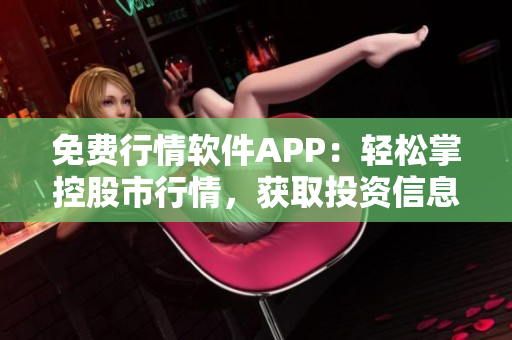 免費行情軟件APP：輕松掌控股市行情，獲取投資信息！