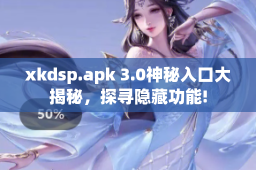 xkdsp.apk 3.0神秘入口大揭秘，探尋隱藏功能!