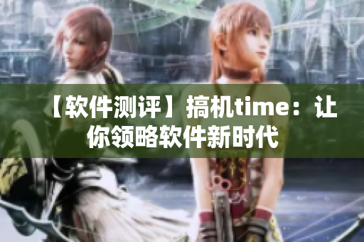 【軟件測評】搞機time：讓你領略軟件新時代