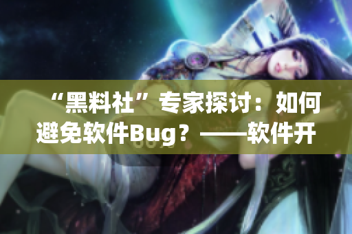 “黑料社”專家探討：如何避免軟件Bug？——軟件開發(fā)實(shí)用技巧分享