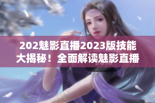 202魅影直播2023版技能大揭秘！全面解讀魅影直播新增功能