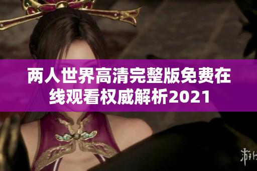 兩人世界高清完整版免費在線觀看權威解析2021