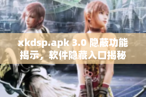 xkdsp.apk 3.0 隱蔽功能揭示，軟件隱藏入口揭秘